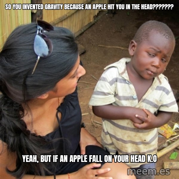 So You're Telling me meme: SO YOU INVENTED GRAVITY BECAUSE AN APPLE HIT YOU IN THE HEAD??????? / YEAH, BUT IF AN APPLE FALL ON YOUR HEAD K.O