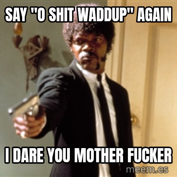 Samuel L Jackson meme: Say "O shit waddup" again / I dare you Mother fucker