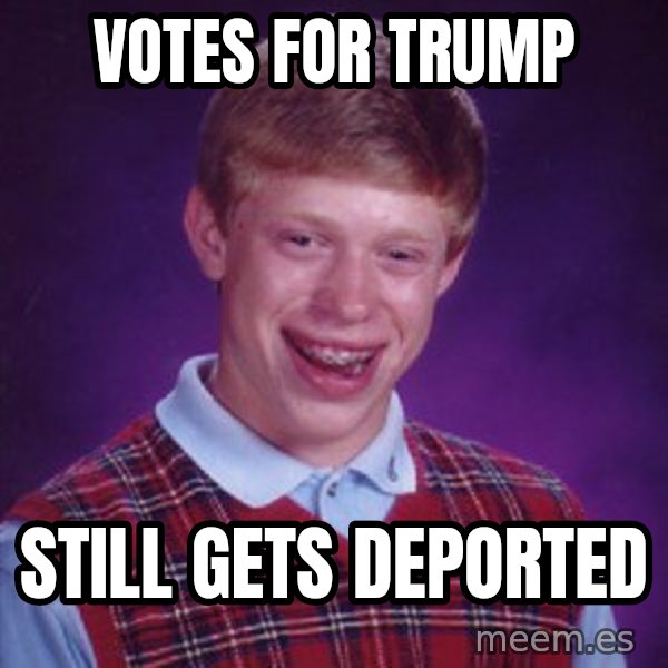 Bad Luck Brian meme: Votes for Trump / still gets deported