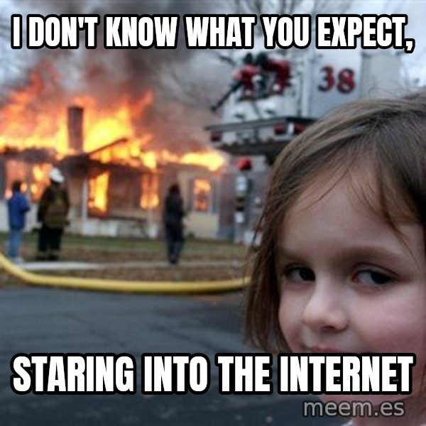 Disaster Girl meme: I don't know what you expect, / Staring into the internet