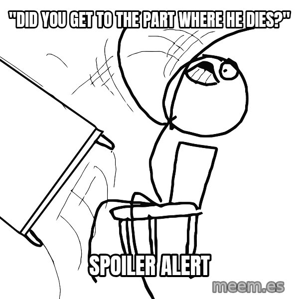 Desk Flip Rage Guy meme: "did you get to the part where he dies?" / SPOILER ALERT