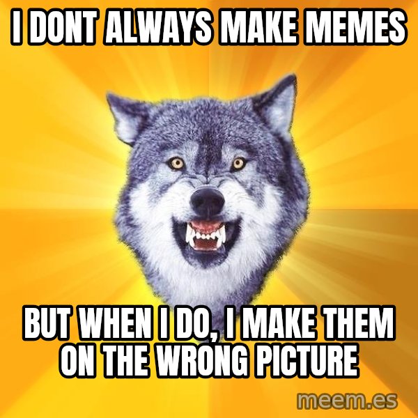 Courage Wolf meme: I DONT ALWAYS MAKE MEMES / BUT WHEN I DO, I MAKE THEM ON THE WRONG PICTURE