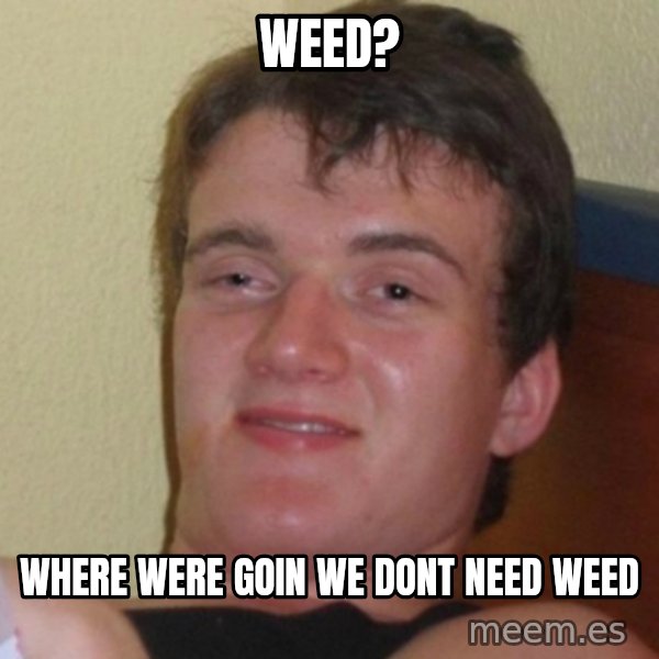 Really Stoned Guy meme: weed? / where were goin we dont need weed