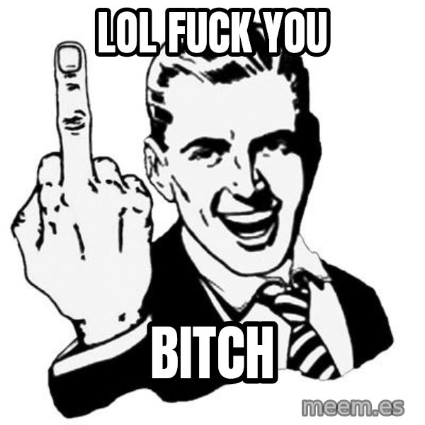 Lol Fuck You meme: lol fuck you / bitch
