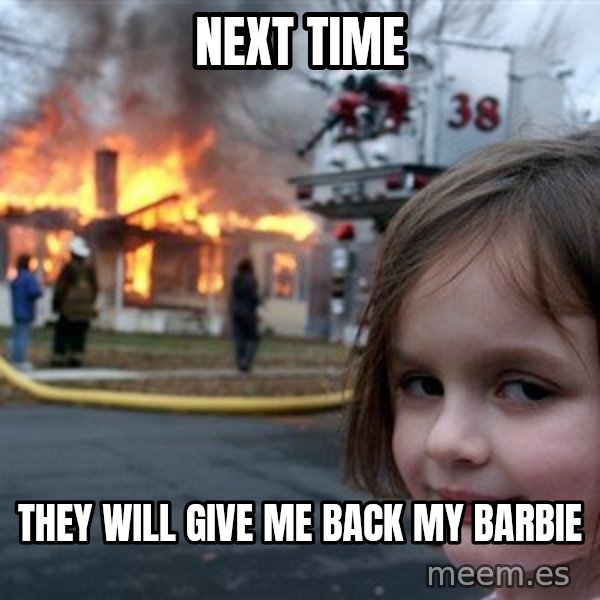 Disaster Girl meme: NEXT TIME / They will give me back my barbie