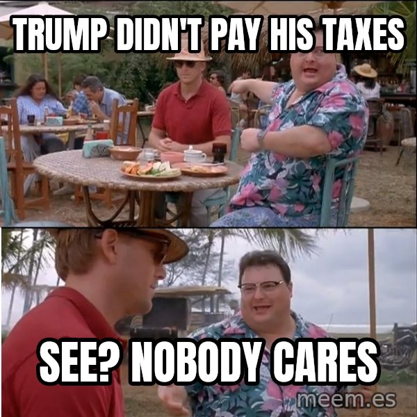 See? Nobody Cares meme: Trump didn't pay his taxes / see? nobody cares