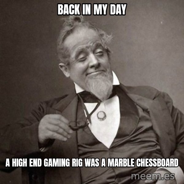1889 [10] guy meme: back in my day / a high end gaming rig was a marble chessboard