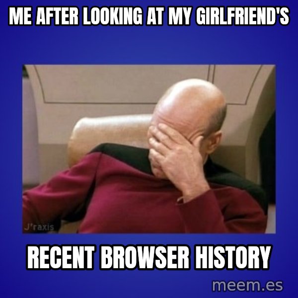 Picard facepalm  meme: me after looking at my girlfriend's / recent browser history