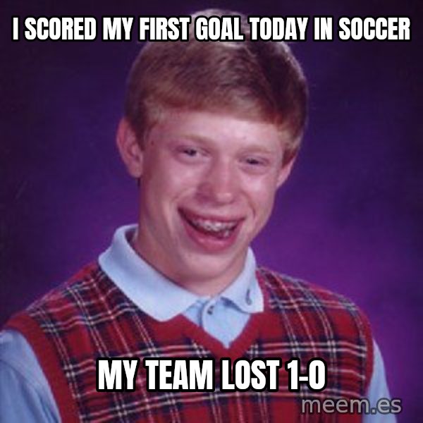 Bad Luck Brian meme: I scored my first goal today in soccer / My team lost 1-0