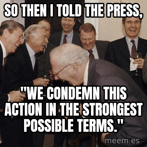 So Then I Said... meme: So then I told the press, / "We condemn this action in the strongest possible terms."