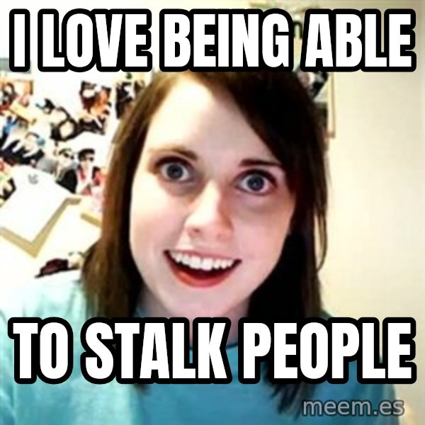 Overly Attached Girlfriend meme: I love being able / to stalk people