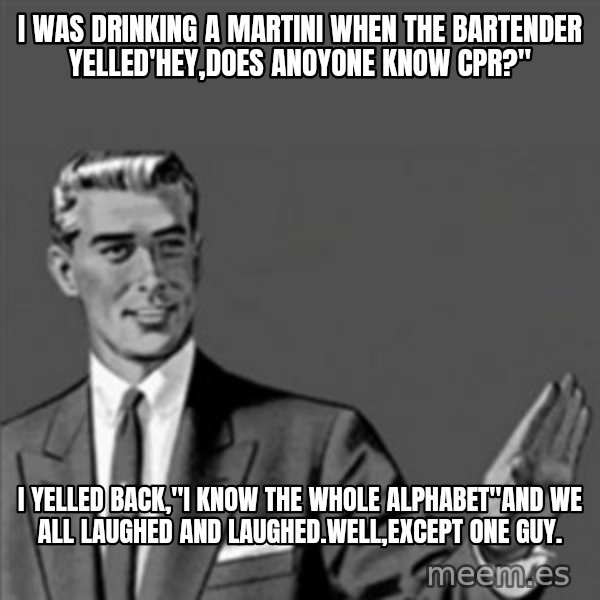 Correction Guy meme: i was drinking a martini when the bartender yelled'hey,does anoyone know cpr?" / i yelled back,"I know the whole alphabet"and we all laughed and laughed.Well,except one guy.