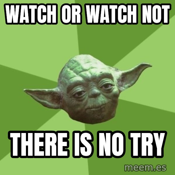 Advice Yoda Gives meme: Watch or watch not / There is no try