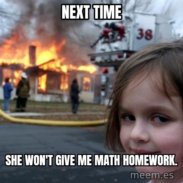 Disaster Girl meme: NEXT TIME / She won't give me math homework.