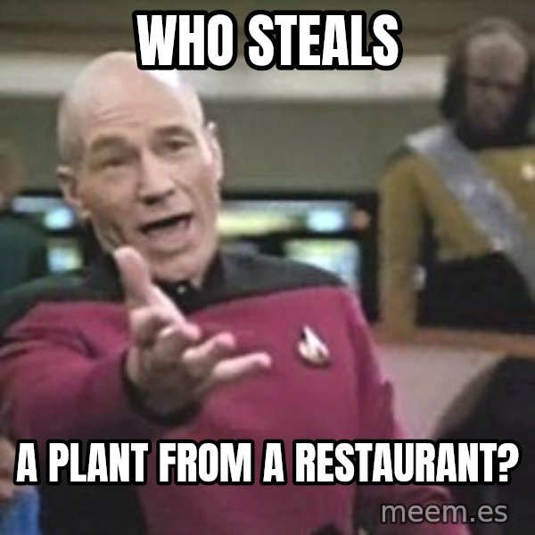 Captain Picard meme: Who steals / a plant from a restaurant?