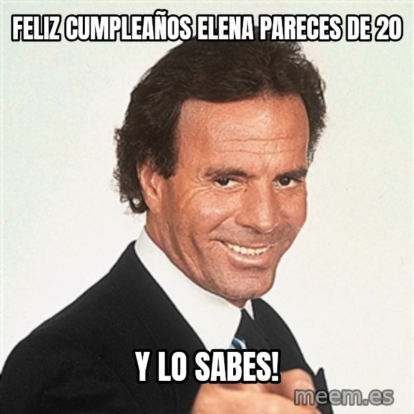 julio iglesias 2 meme: Feliz cumpleaños elena pareces de 20 / y lo sabes!