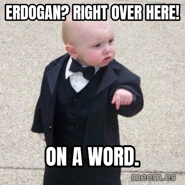 Mafia Baby meme: Erdogan? Right over here! / on a word.