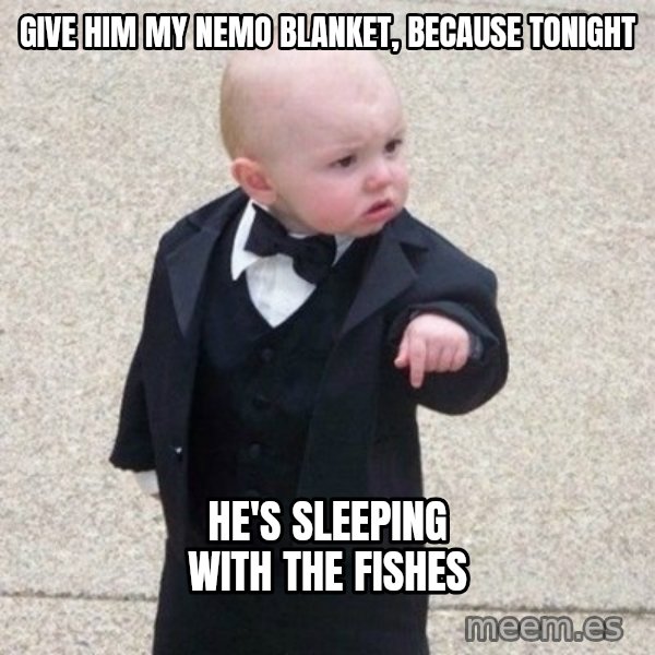 Mafia Baby meme: Give him my Nemo blanket, because tonight / He's sleeping with the fishes