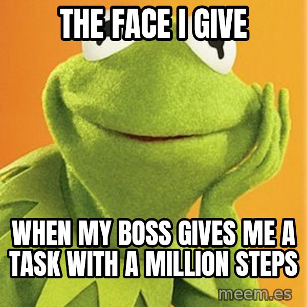 Kermit the frog meme: The Face I Give / When my boss gives me a task with a million steps
