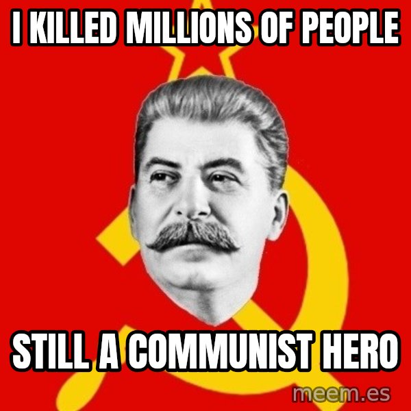Stalin Says meme: I killed millions of people / Still a communist hero