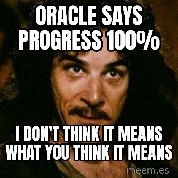 You keep using that word, I don't think it means what you think it means meme: Oracle says progress 100% / I don't think it means what you think it means