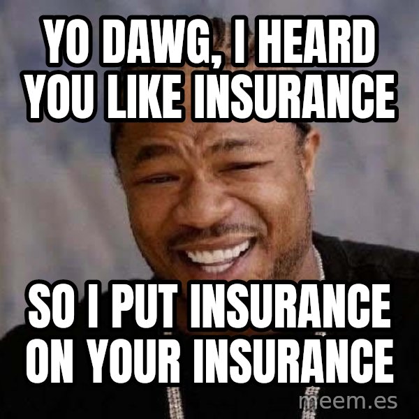 Yo Dawg meme: Yo dawg, I heard you like Insurance / So I put insurance on your insurance