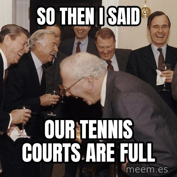 So Then I Said... meme: so then i said / our tennis courts are full