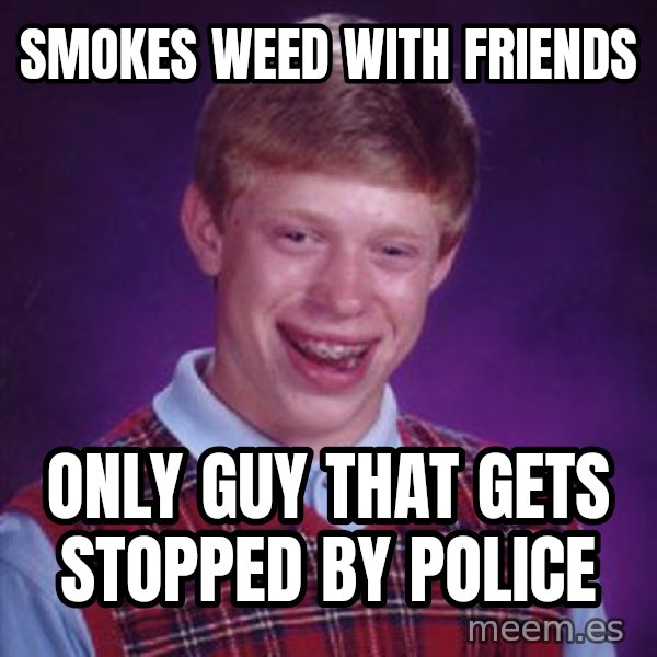 Bad Luck Brian meme: smokes weed with friends / only guy that gets stopped by police