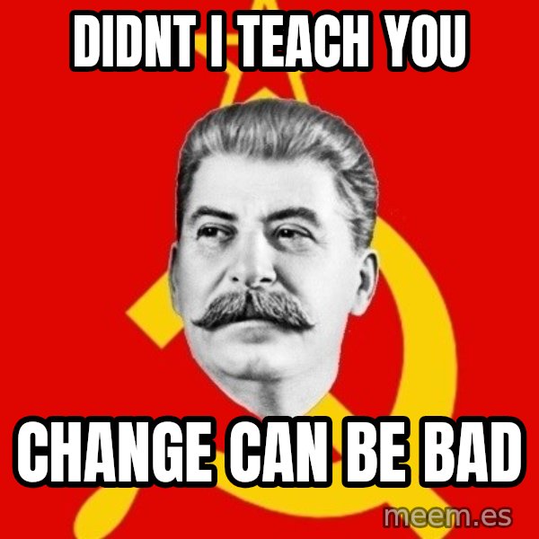 Stalin Says meme: didnt I teach you / change can be bad