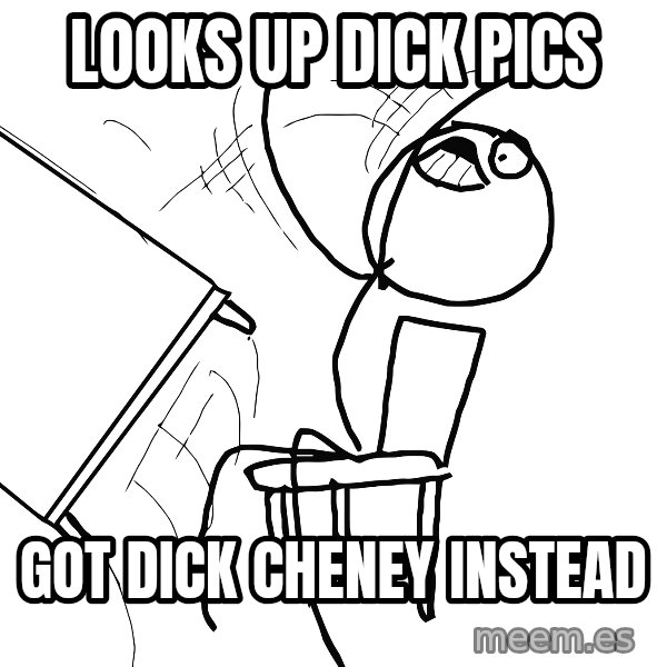 Desk Flip Rage Guy meme: LOOKS UP DICK PICS / GOT DICK CHENEY INSTEAD