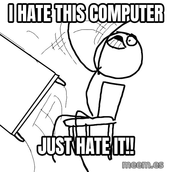 Desk Flip Rage Guy meme: I hate this computer / Just hate it!!