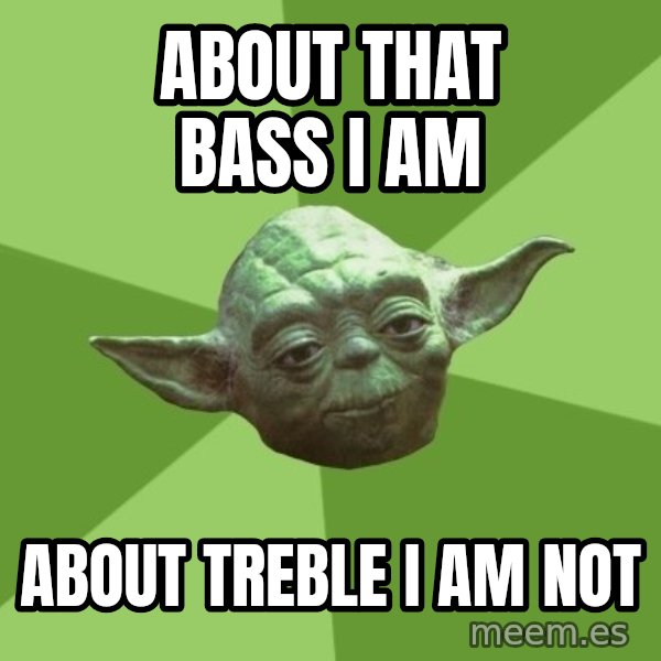 Advice Yoda Gives meme: about that bass i am / about treble i am not