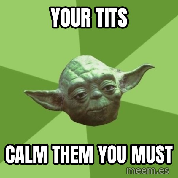 Advice Yoda Gives meme: your tits / calm them you must