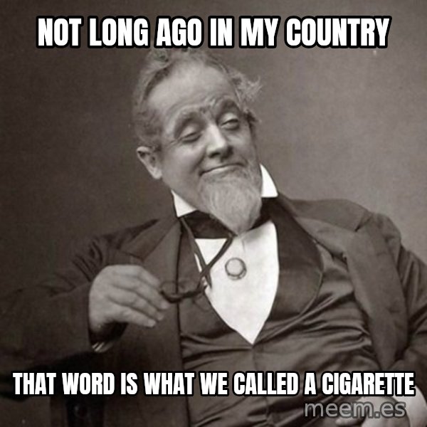 1889 [10] guy meme: not long ago in my country / that word is what we called a cigarette