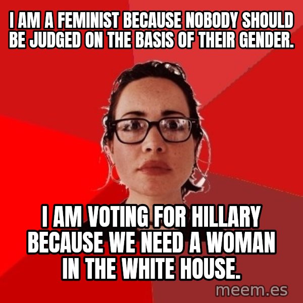 Liberal Douche Garofalo meme: I am a feminist because nobody should be judged on the basis of their gender. / I am voting for Hillary because we need a woman in the White House.