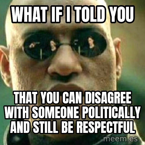 What If I Told You meme: What if I told you / That you can disagree with someone politically and still be respectful