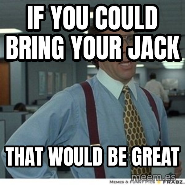 That would be great meme: If you could bring your jack / That would be great