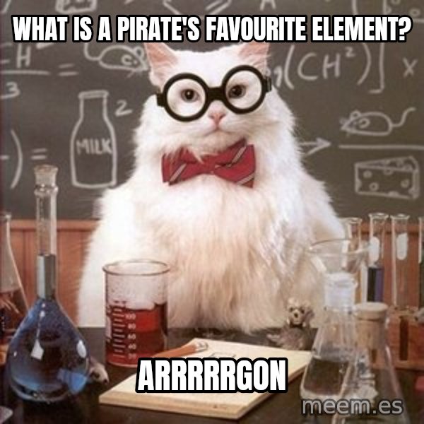 Chemistry Cat meme: What is a pirate's favourite element? / Arrrrrgon