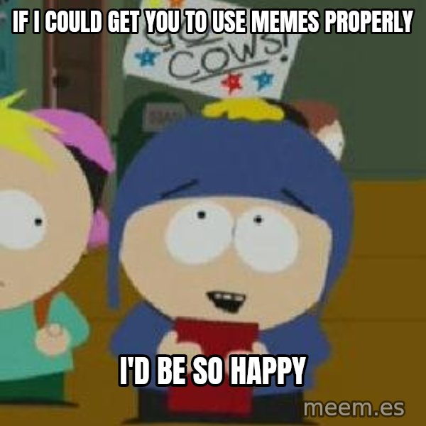 Craig would be so happy meme: if i could get you to use memes properly / i'd be so happy