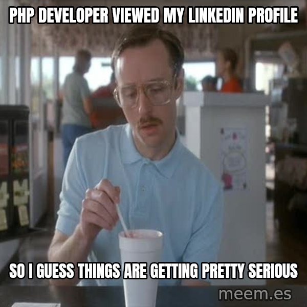 so i guess you could say things are getting pretty serious meme: PHP DEVELOPER VIEWED MY LINKEDIN PROFILE / SO I GUESS THINGS ARE GETTING PRETTY SERIOUS