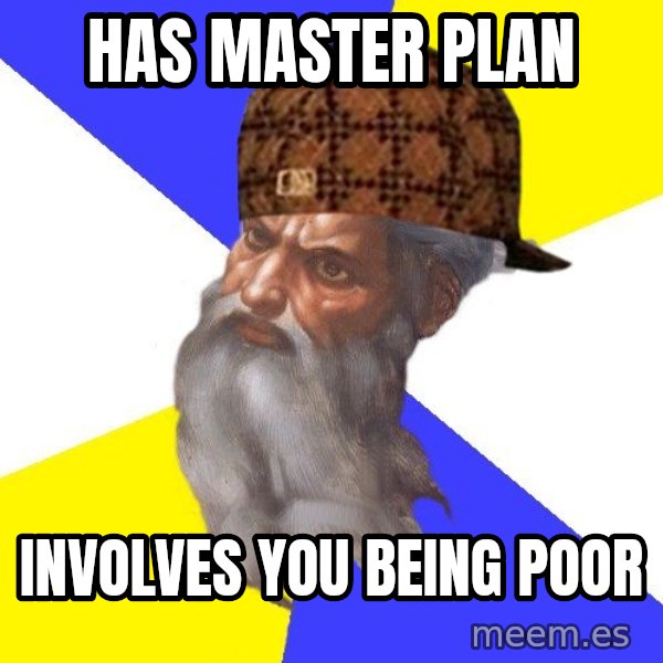 Scumbag God meme: Has Master Plan / Involves you being poor