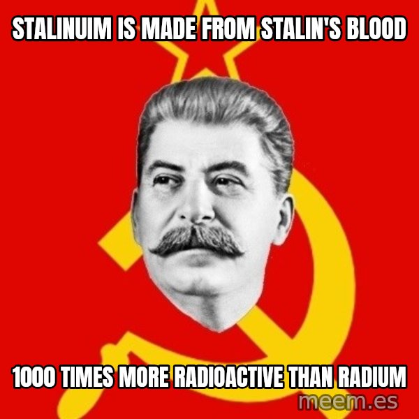 Stalin Says meme: Stalinuim is made from stalin's blood / 1000 times more radioactive than radium