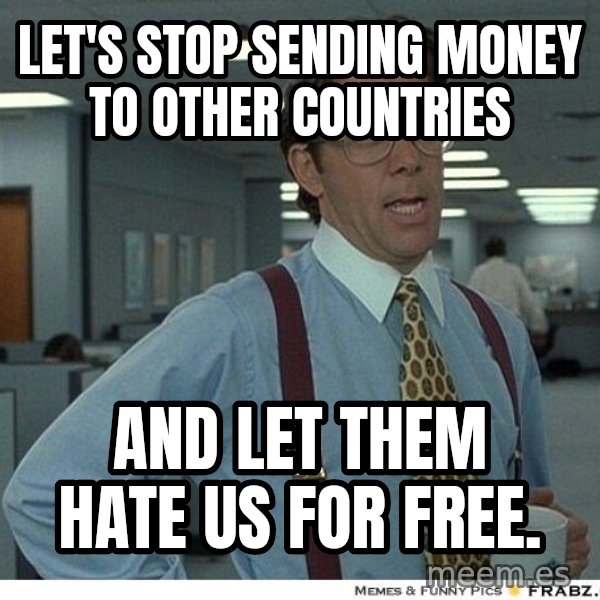 Yeah If You Could Just meme: Let's stop sending money to other countries / and let them hate us for free.
