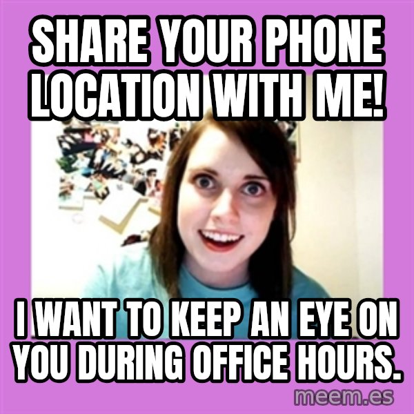 Overly Attached Girlfriend meme: Share your phone location with me! / I want to keep an eye on you during office hours.