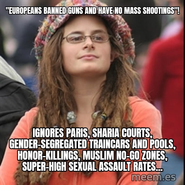 College Liberal meme: "Europeans banned guns and have no mass shootings"! / Ignores Paris, sharia courts, gender-segregated traincars and pools, honor-killings, Muslim no-go zones, super-high sexual assault rates...