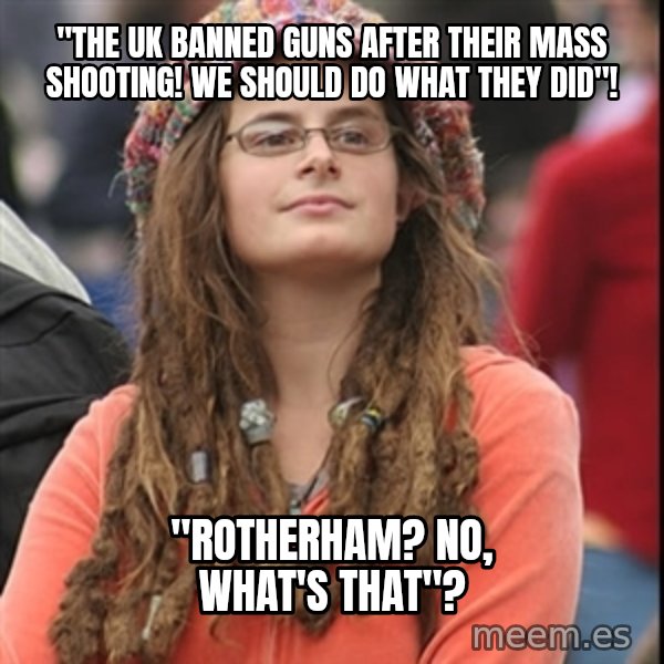 College Liberal meme: "The UK banned guns after their mass shooting! We should do what they did"! / "Rotherham? No, what's that"?