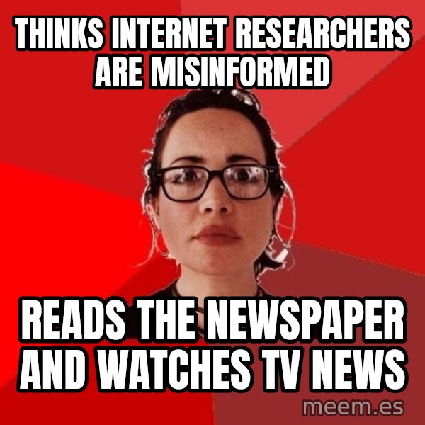 Liberal Douche Garofalo meme: Thinks internet researchers are misinformed / reads the newspaper and watches TV news
