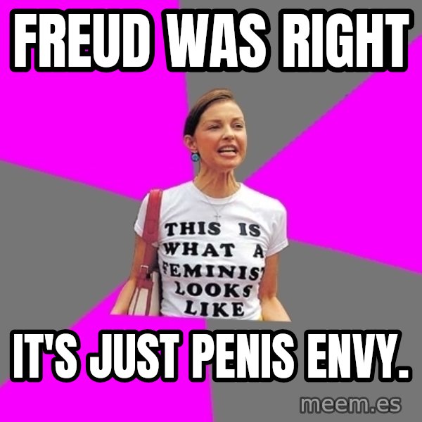 Feminist Cunt meme: freud was right / it's just penis envy.