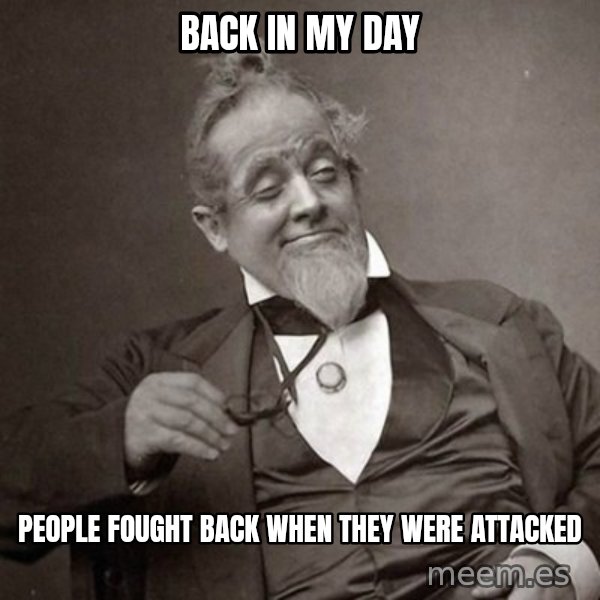1889 [10] guy meme: back in my day / people fought back when they were attacked