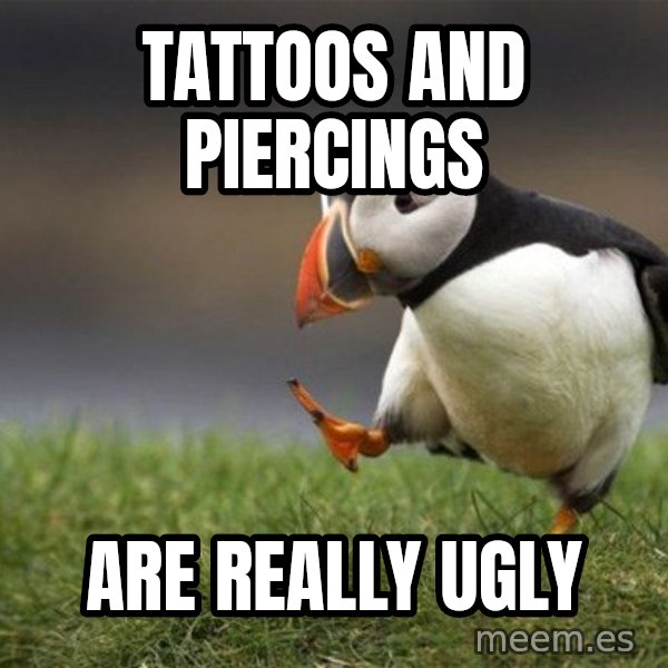 Unpopular Opinion Puffin meme: Tattoos and piercings / Are really ugly